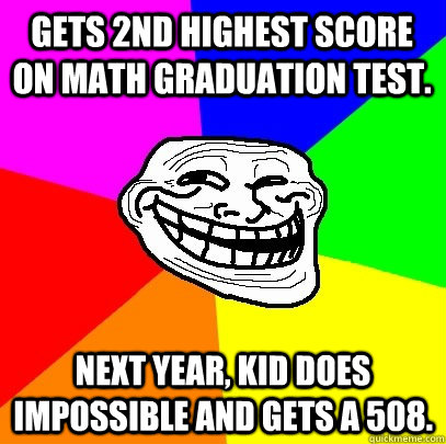 Gets 2nd highest score on Math graduation test. Next year, kid does impossible and gets a 508.  Troll Face