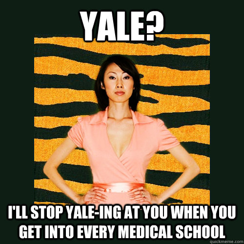 Yale? I'll stop yale-ing at you when you get into Every Medical School - Yale? I'll stop yale-ing at you when you get into Every Medical School  Tiger Mom