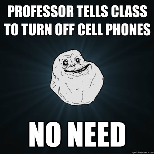 Professor tells class to turn off cell phones no need - Professor tells class to turn off cell phones no need  Forever Alone