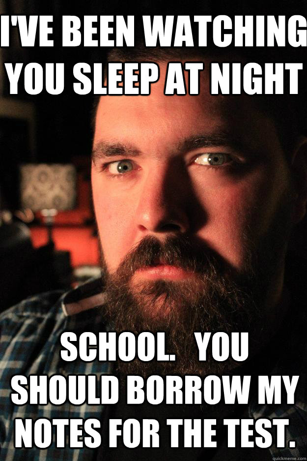 I've been watching you sleep at night school.   You should borrow my notes for the test. - I've been watching you sleep at night school.   You should borrow my notes for the test.  Dating Site Murderer