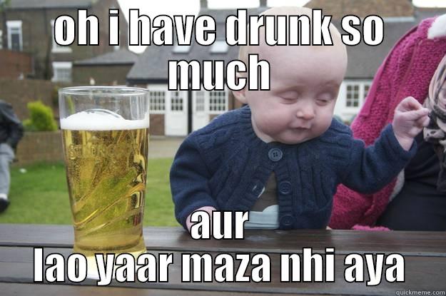 OH I HAVE DRUNK SO MUCH AUR LAO YAAR MAZA NHI AYA drunk baby