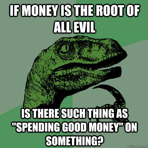 If money is the root of all evil is there such thing as 