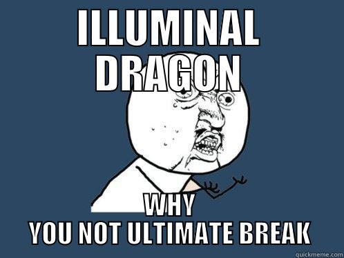 ILLUMINAL DRAGON WHY YOU NOT ULTIMATE BREAK Y U No