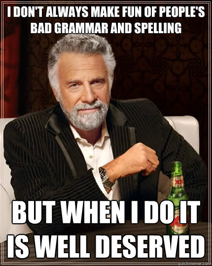 i don't always make fun of people's bad grammar and spelling but when i do it is well deserved - i don't always make fun of people's bad grammar and spelling but when i do it is well deserved  The Most Interesting Man In The World