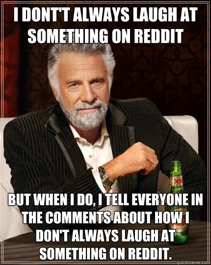 I Dont't always laugh at something on Reddit But when I do, I tell everyone in the comments about how I don't always laugh at something on Reddit.  The Most Interesting Man In The World