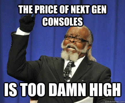 the price of next gen consoles is too damn high  Too Damn High