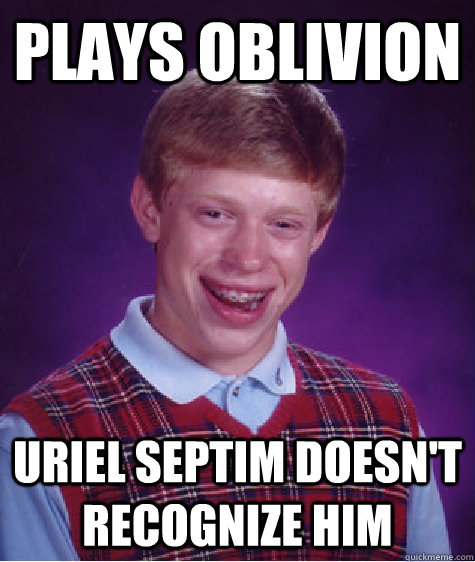 plays oblivion uriel septim doesn't recognize him - plays oblivion uriel septim doesn't recognize him  Bad Luck Brian