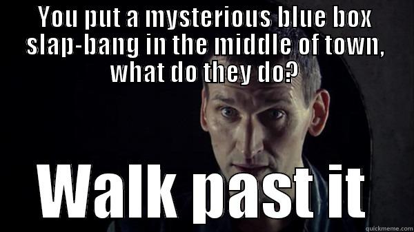 Ninth Doctor - YOU PUT A MYSTERIOUS BLUE BOX SLAP-BANG IN THE MIDDLE OF TOWN, WHAT DO THEY DO? WALK PAST IT Misc