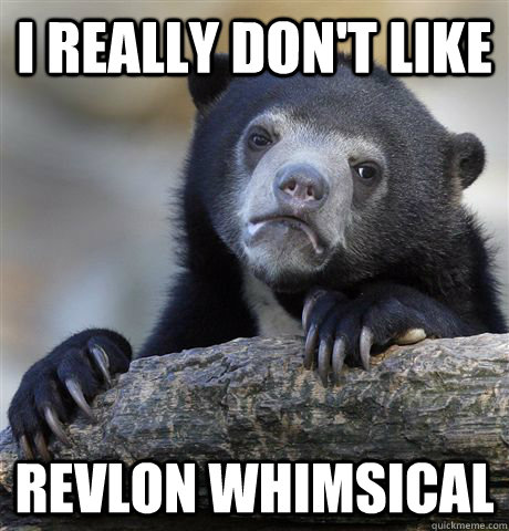 I really don't like Revlon Whimsical   Confession Bear