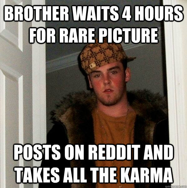 brother waits 4 hours for rare picture posts on reddit and takes all the karma  Scumbag Steve