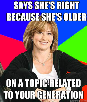 says she's right because she's older on a topic related to your generation - says she's right because she's older on a topic related to your generation  Sheltering Suburban Mom