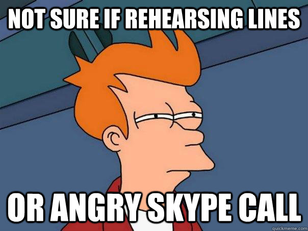 Not sure if rehearsing lines or angry skype call  Futurama Fry