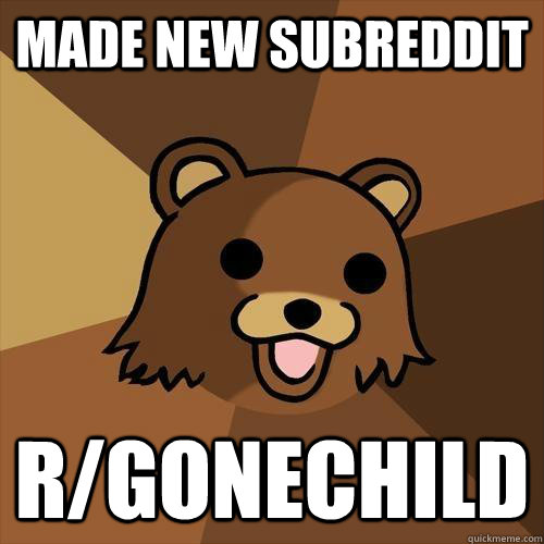 made new subreddit r/gonechild  Pedobear