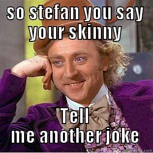 SO STEFAN YOU SAY YOUR SKINNY TELL ME ANOTHER JOKE Condescending Wonka