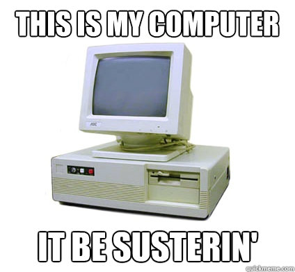 this is my computer it be susterin'  Your First Computer