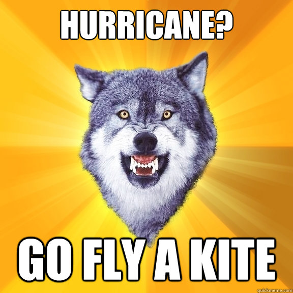 Hurricane? Go fly a kite  Courage Wolf