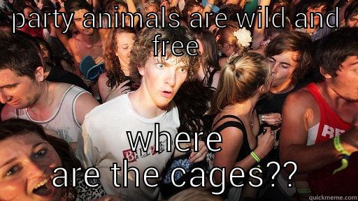 animal abuse - PARTY ANIMALS ARE WILD AND FREE WHERE ARE THE CAGES?? Sudden Clarity Clarence