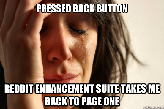 pressed back button reddit enhancement suite takes me back to page one  First World Problems