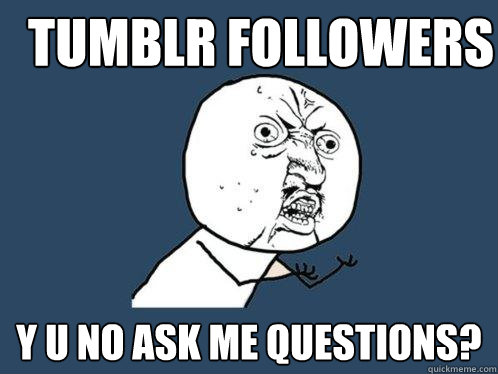 Tumblr Followers y u no ask me questions?  Y U No