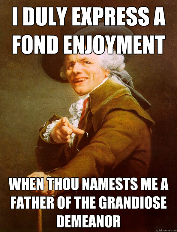 I duly express a fond enjoyment when thou namests me a father of the grandiose demeanor  Joseph Ducreux