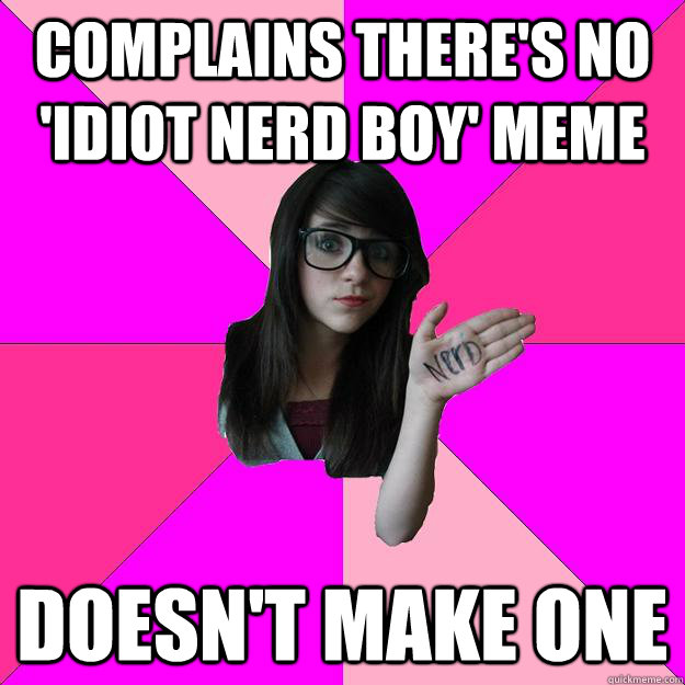 complains there's no 'idiot nerd boy' meme doesn't make one  Idiot Nerd Girl