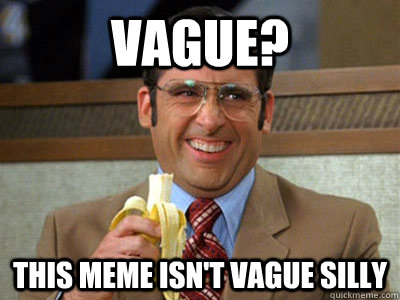 Vague? this meme isn't vague silly  Brick Tamland