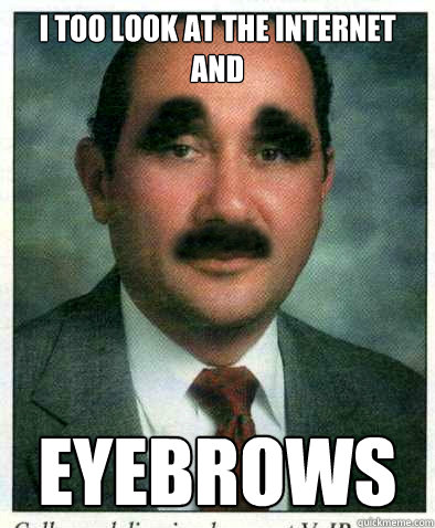 I too look at the internet and eyebrows - I too look at the internet and eyebrows  eyebrows guy