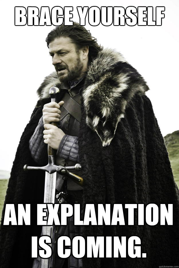 Brace yourself An explanation is coming. - Brace yourself An explanation is coming.  Winter is coming