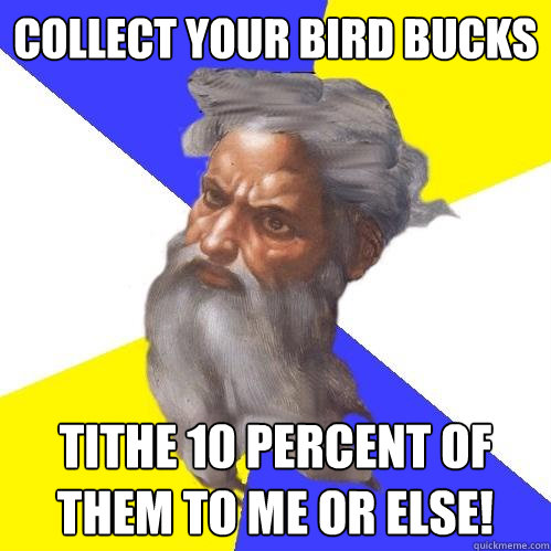 Collect your bird bucks Tithe 10 percent of them to me or else! - Collect your bird bucks Tithe 10 percent of them to me or else!  Advice God