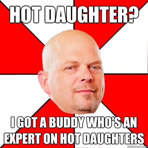 hot daughter? i got a buddy who's an expert on hot daughters  Pawn Star