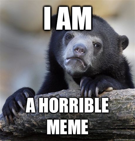 I am A horrible meme  Confession Bear