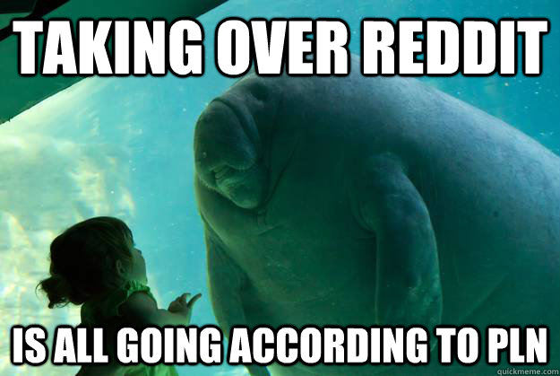 Taking over reddit is all going according to pln - Taking over reddit is all going according to pln  Overlord Manatee