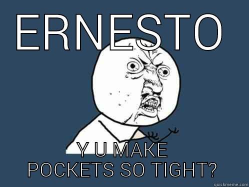 ERNESTO Y U MAKE POCKETS SO TIGHT? Y U No