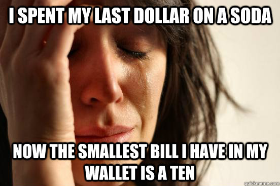 i spent my last dollar on a soda now the smallest bill i have in my wallet is a ten  First World Problems