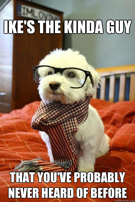 Ike's the kinda guy that You've probably never heard of before  Hipster Dog