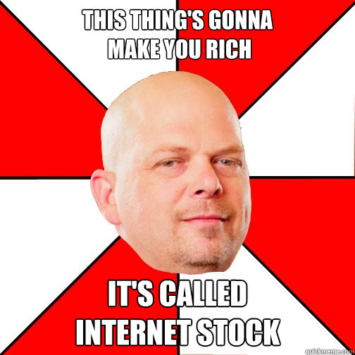 this thing's gonna
 make you rich it's called 
internet stock - this thing's gonna
 make you rich it's called 
internet stock  Pawn Star