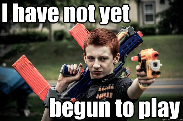 I have not yet begun to play - I have not yet begun to play  Badass nerf ginger