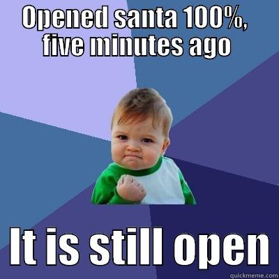 OPENED SANTA 100%,  FIVE MINUTES AGO   IT IS STILL OPEN Success Kid