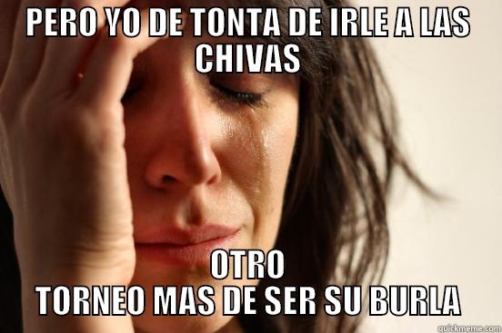 PERO YO DE TONTA DE IRLE A LAS CHIVAS OTRO TORNEO MAS DE SER SU BURLA First World Problems