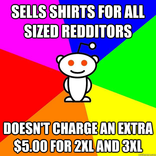 Sells shirts for all sized redditors doesn't charge an extra $5.00 for 2xl and 3xl  Reddit Alien