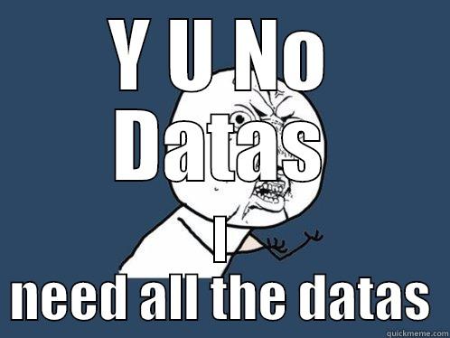 Y U NO DATAS I NEED ALL THE DATAS Y U No