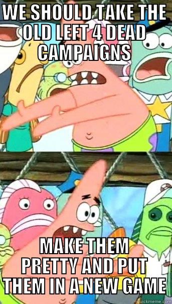 WE SHOULD TAKE THE OLD LEFT 4 DEAD CAMPAIGNS MAKE THEM PRETTY AND PUT THEM IN A NEW GAME Push it somewhere else Patrick