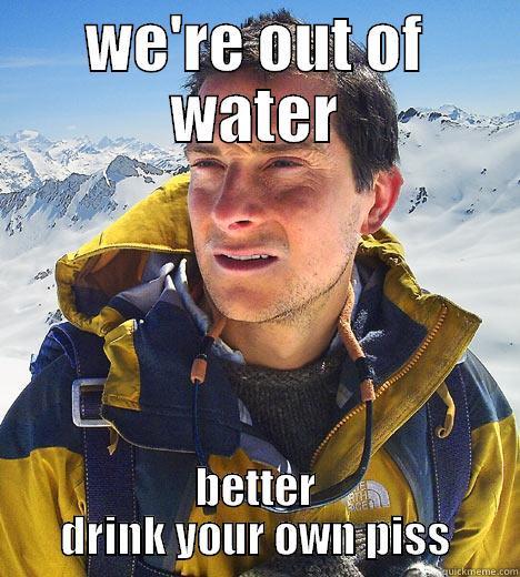 WE'RE OUT OF WATER BETTER DRINK YOUR OWN PISS Bear Grylls