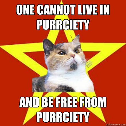 One cannot live in purrciety and be free from purrciety  Lenin Cat