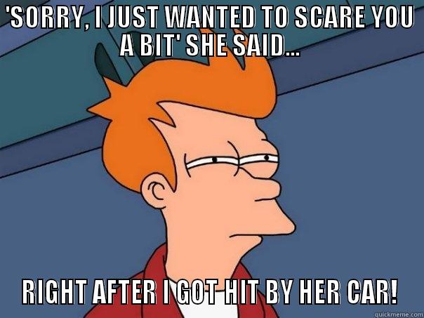 'SORRY, I JUST WANTED TO SCARE YOU A BIT' SHE SAID... RIGHT AFTER I GOT HIT BY HER CAR! Futurama Fry