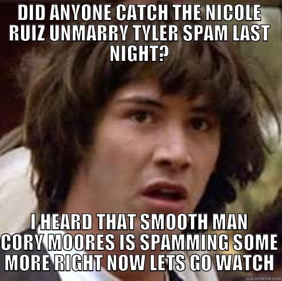 DID ANYONE CATCH THE NICOLE RUIZ UNMARRY TYLER SPAM LAST NIGHT? I HEARD THAT SMOOTH MAN CORY MOORES IS SPAMMING SOME MORE RIGHT NOW LETS GO WATCH conspiracy keanu