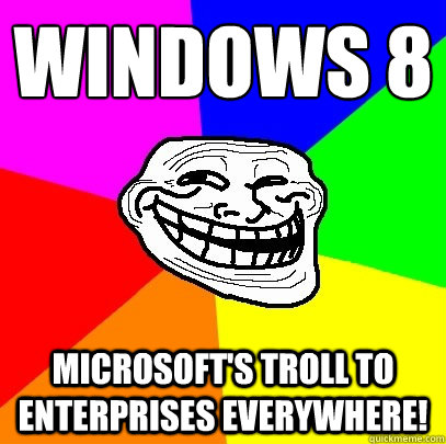 Windows 8 Microsoft's Troll to Enterprises everywhere! - Windows 8 Microsoft's Troll to Enterprises everywhere!  Troll Face