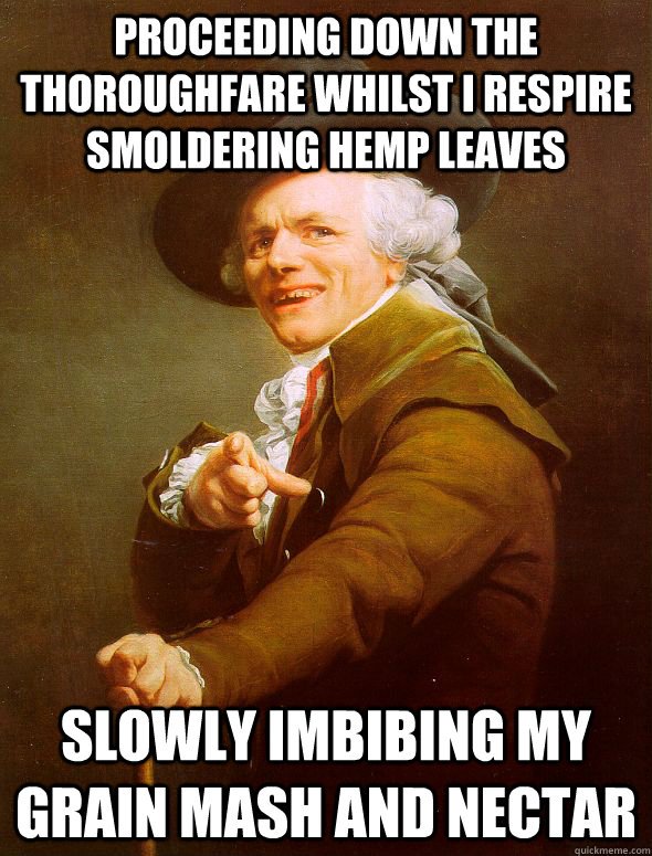 proceeding down the thoroughfare whilst I respire smoldering hemp leaves  slowly imbibing my grain mash and nectar  Joseph Ducreux