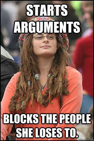 Starts arguments Blocks the people she loses to.  College Liberal