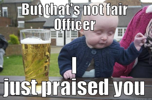 BUT THAT'S NOT FAIR OFFICER I JUST PRAISED YOU drunk baby